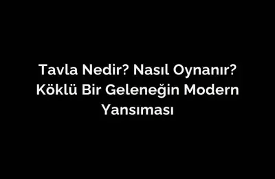 Tavla Nedir? Nasıl Oynanır? Köklü Bir Geleneğin Modern Yansıması