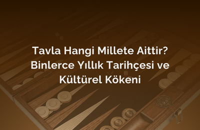 Tavla Hangi Millete Aittir? Binlerce Yıllık Tarihçesi ve Kültürel Kökeni