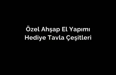 ÖZEL AHŞAP EL YAPIMI HEDİYE TAVLA ÇEŞİTLERİ