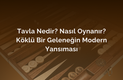 Tavla Nedir? Nasıl Oynanır? Köklü Bir Geleneğin Modern Yansıması