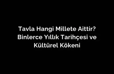 Tavla Hangi Millete Aittir? Binlerce Yıllık Tarihçesi ve Kültürel Kökeni